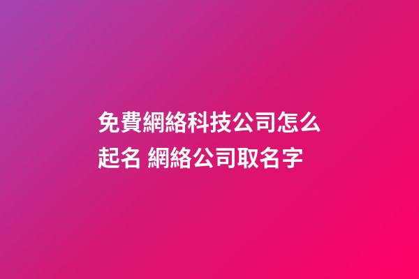 免費網絡科技公司怎么起名 網絡公司取名字-第1張-公司起名-玄機派